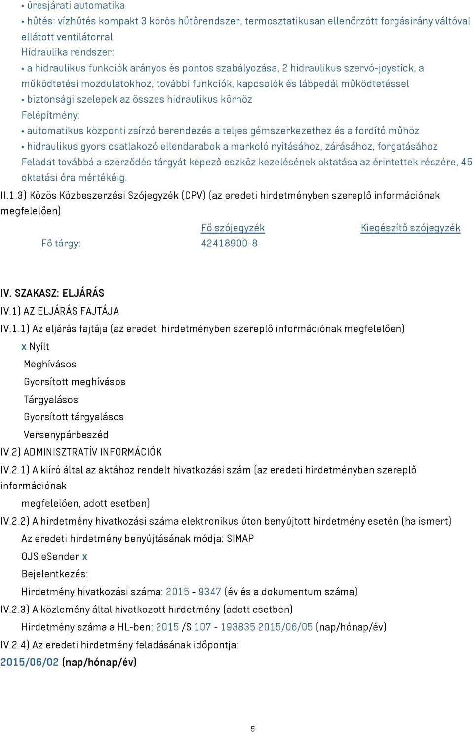 automatikus központi zsírzó berendezés a teljes gémszerkezethez és a fordító műhöz hidraulikus gyors csatlakozó ellendarabok a markoló nyitásához, zárásához, forgatásához Feladat továbbá a szerződés