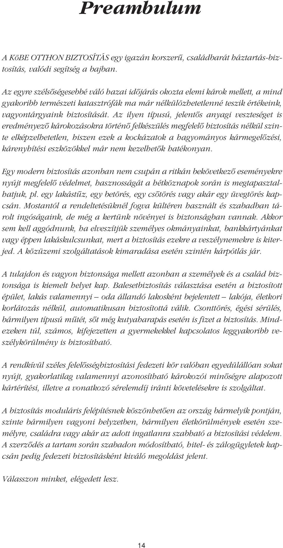 Az ilyen típusú, jelentôs anyagi veszteséget is eredményezô károkozásokra történô felkészülés megfelelô biztosítás nélkül szinte elképzelhetetlen, hiszen ezek a kockázatok a hagyományos