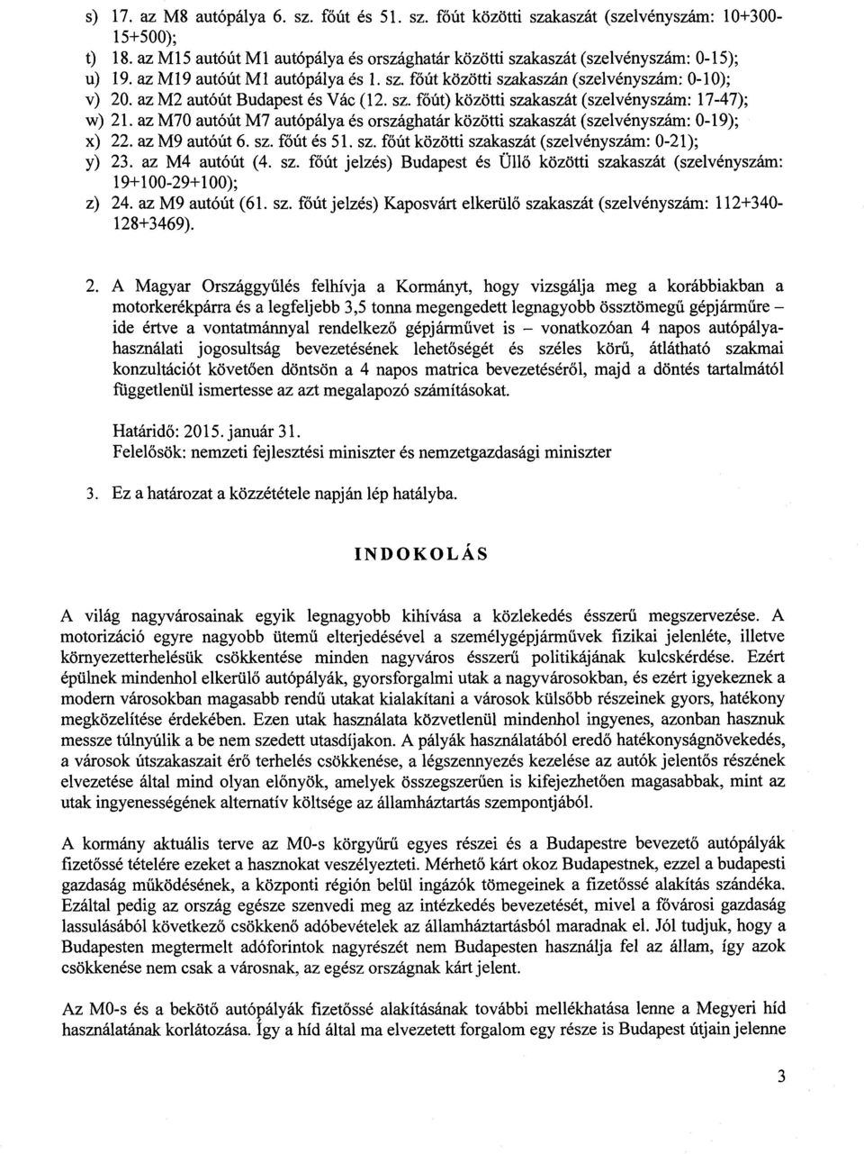 az M70 autóút M7 autópálya és országhatár közötti szakaszát (szelvényszám: 0-19) ; x) 22. az M9 autóút 6. sz. főút és 51. sz. főút közötti szakaszát (szelvényszám : 0-21) ; y) 23. az M4 autóút (4. sz. főút jelzés) Budapest és Üll ő közötti szakaszát (szelvényszám : 19+100-29+100) ; z) 24.