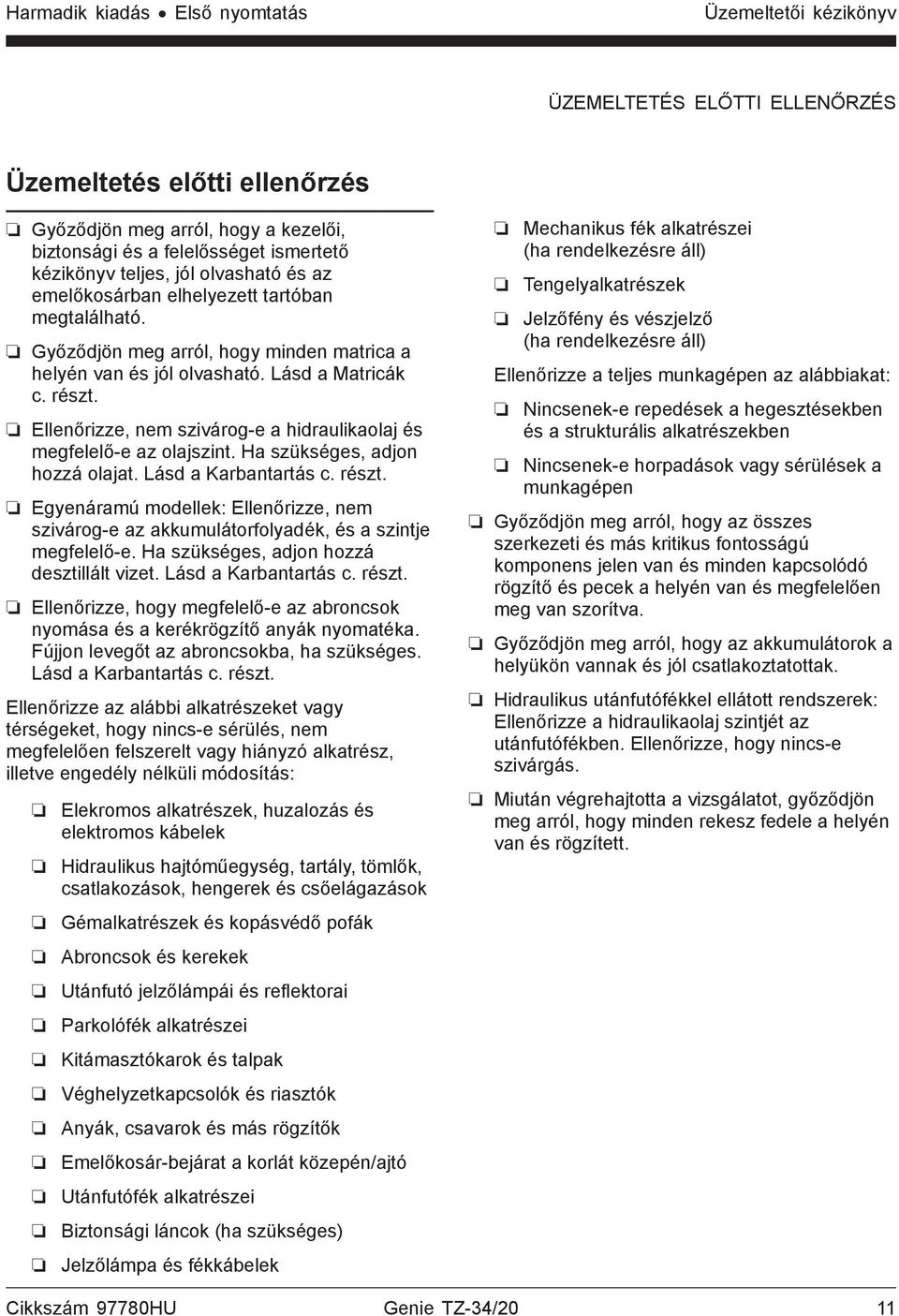 Ellenőrizze, nem szivárog-e a hidraulikaolaj és megfelelő-e az olajszint. Ha szükséges, adjon hozzá olajat. Lásd a Karbantartás c. részt.