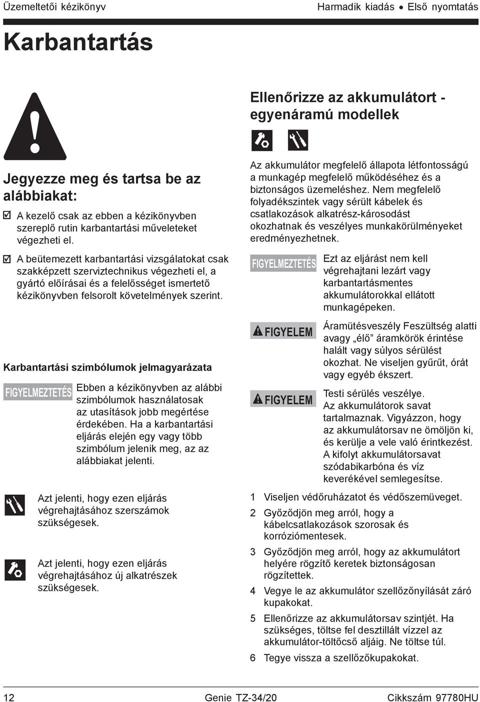 A beütemezett karbantartási vizsgálatokat csak szakképzett szerviztechnikus végezheti el, a gyártó előírásai és a felelősséget ismertető kézikönyvben felsorolt követelmények szerint.