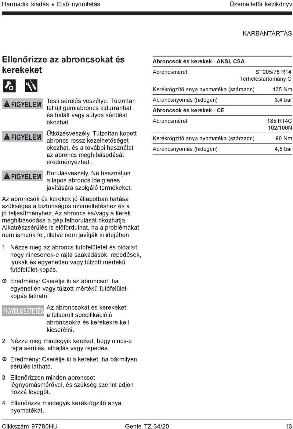 Túlzottan kopott abroncs rossz kezelhetőséget okozhat, és a további használat az abroncs meghibásodását eredményezheti. Borulásveszély.