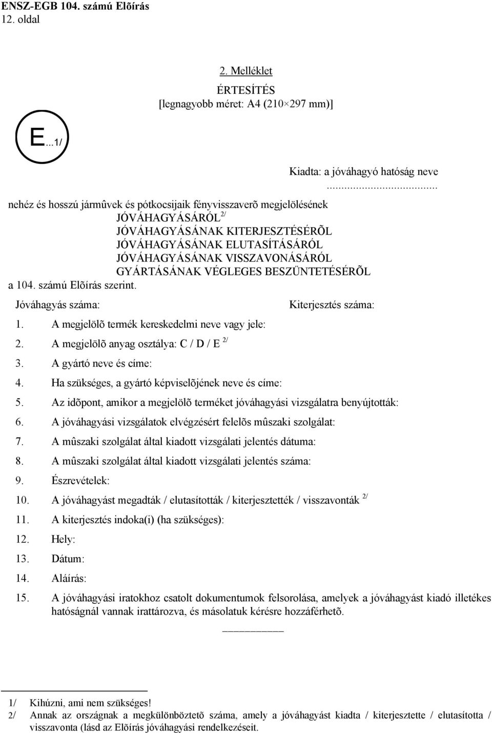 VÉGLEGES BESZÜNTETÉSÉRÕL a 104. számú Elõírás szerint. Jóváhagyás száma: 1. A megjelölõ termék kereskedelmi neve vagy jele: 2. A megjelölõ anyag osztálya: C / D / E 2/ 3. A gyártó neve és címe: 4.