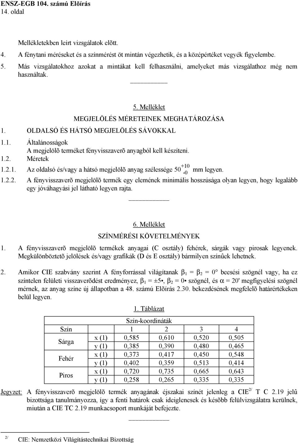 OLDALSÓ ÉS HÁTSÓ MEGJELÖLÉS SÁVOKKAL 1.1. Általánosságok A megjelölõ terméket fényvisszaverõ anyagból kell készíteni. 1.2. Méretek 1.2.1. Az oldalsó és/vagy a hátsó megjelölõ anyag szélessége 50 +10-0 mm legyen.