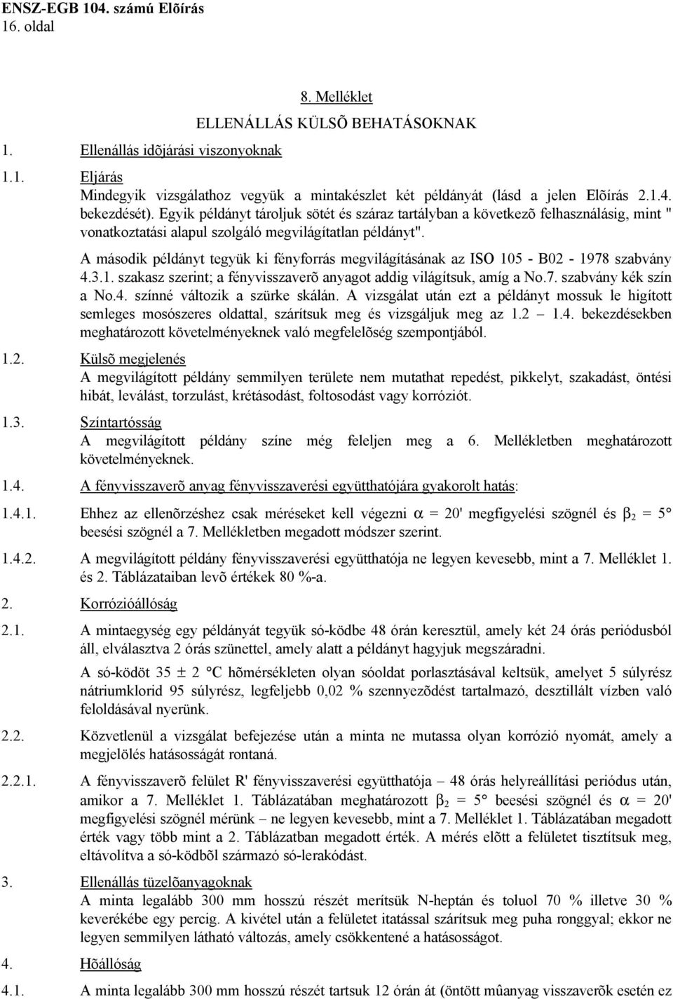 A második példányt tegyük ki fényforrás megvilágításának az ISO 105 - B02-1978 szabvány 4.3.1. szakasz szerint; a fényvisszaverõ anyagot addig világítsuk, amíg a No.7. szabvány kék szín a No.4. színné változik a szürke skálán.