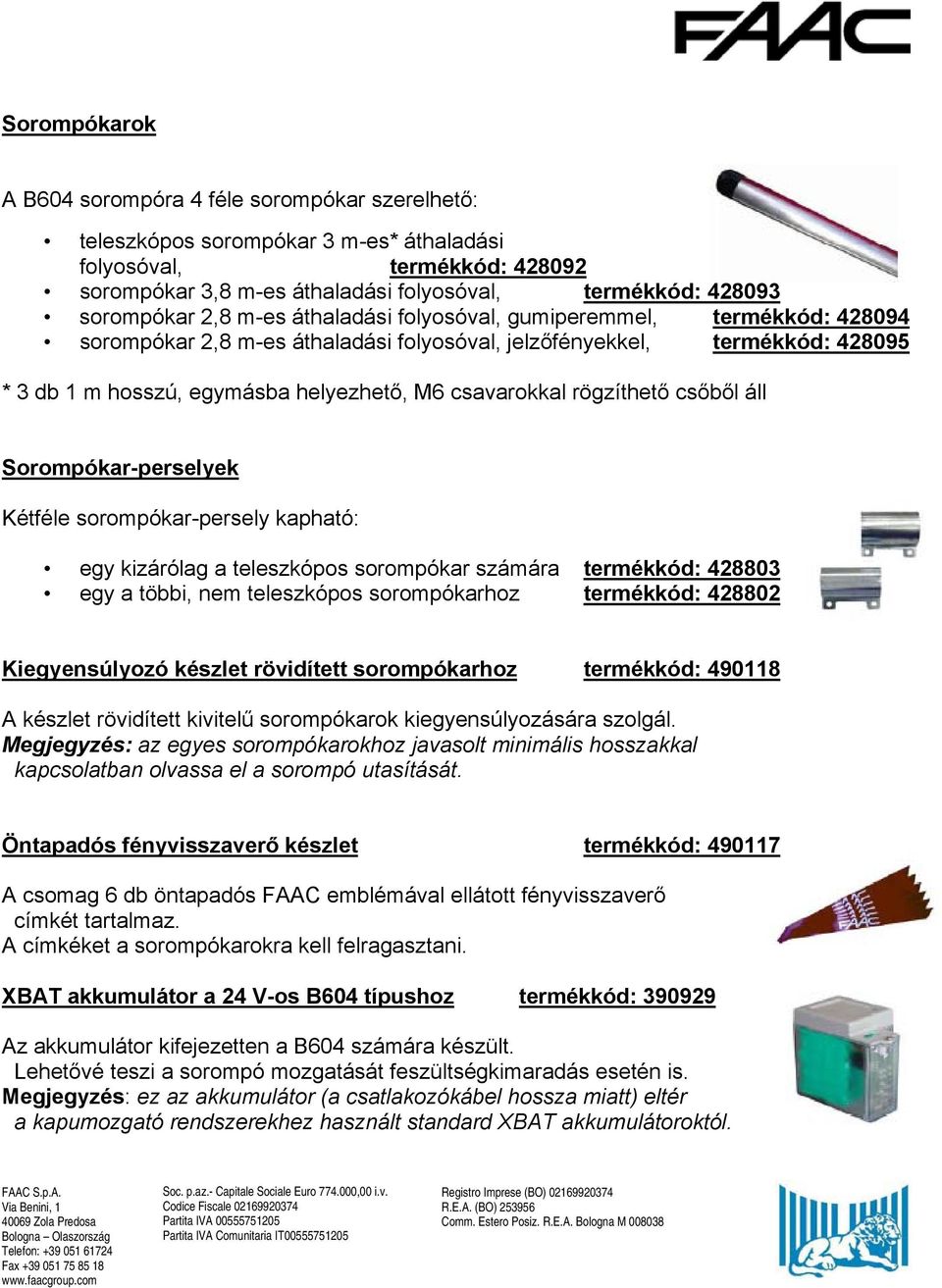 csavarokkal rögzíthető csőből áll Sorompókar-perselyek Kétféle sorompókar-persely kapható: egy kizárólag a teleszkópos sorompókar számára termékkód: 428803 egy a többi, nem teleszkópos sorompókarhoz