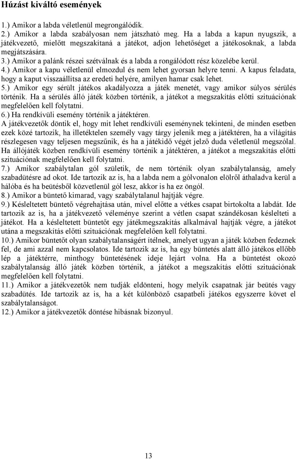 ) Amikor a palánk részei szétválnak és a labda a rongálódott rész közelébe kerül. 4.) Amikor a kapu véletlenül elmozdul és nem lehet gyorsan helyre tenni.