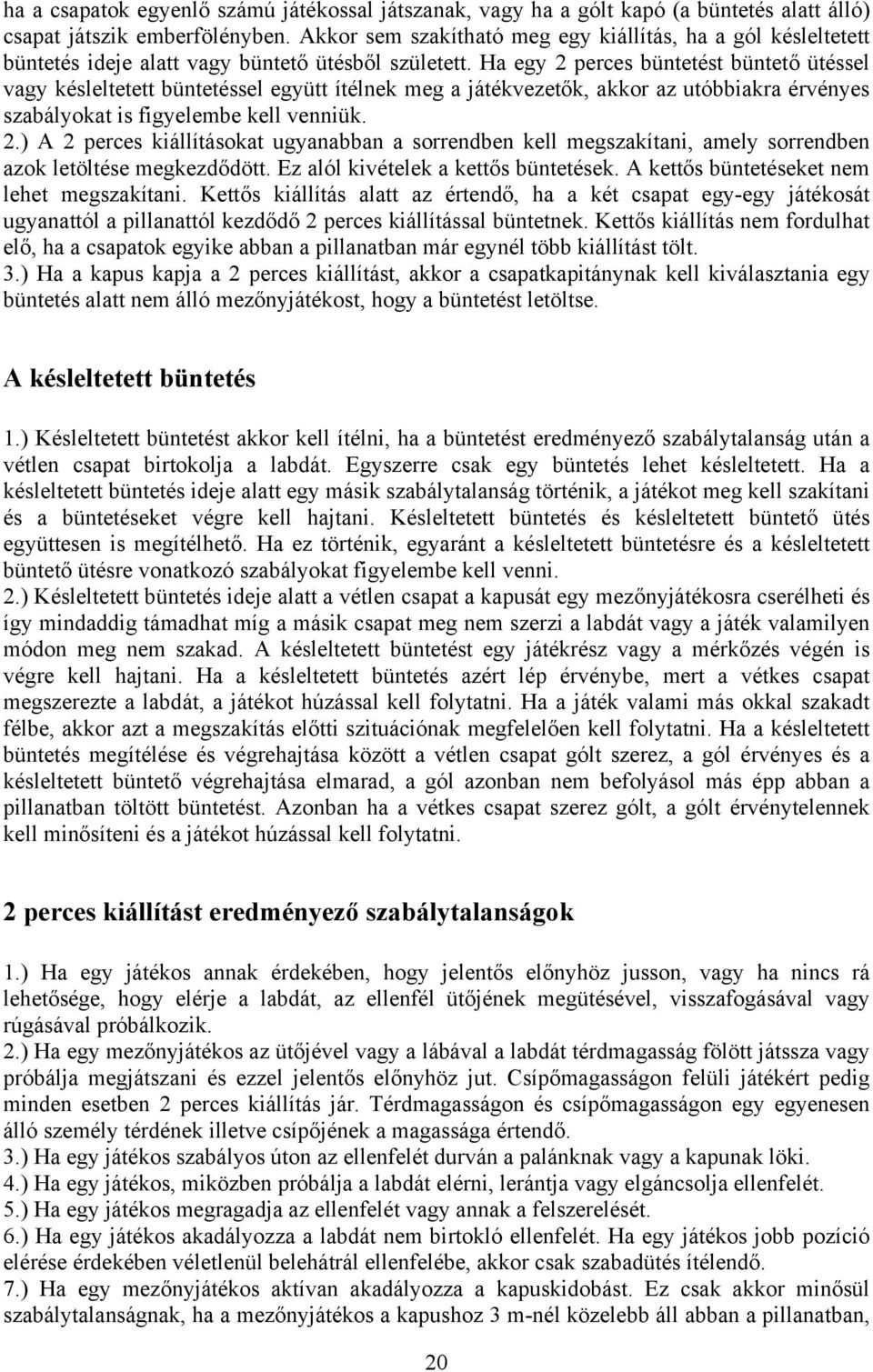 Ha egy 2 perces büntetést büntető ütéssel vagy késleltetett büntetéssel együtt ítélnek meg a játékvezetők, akkor az utóbbiakra érvényes szabályokat is figyelembe kell venniük. 2.) A 2 perces kiállításokat ugyanabban a sorrendben kell megszakítani, amely sorrendben azok letöltése megkezdődött.