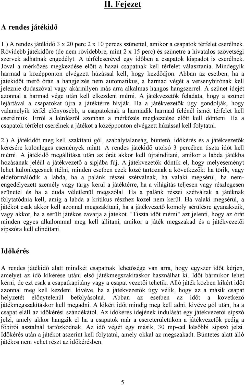 Jóval a mérkőzés megkezdése előtt a hazai csapatnak kell térfelet választania. Mindegyik harmad a középponton elvégzett húzással kell, hogy kezdődjön.