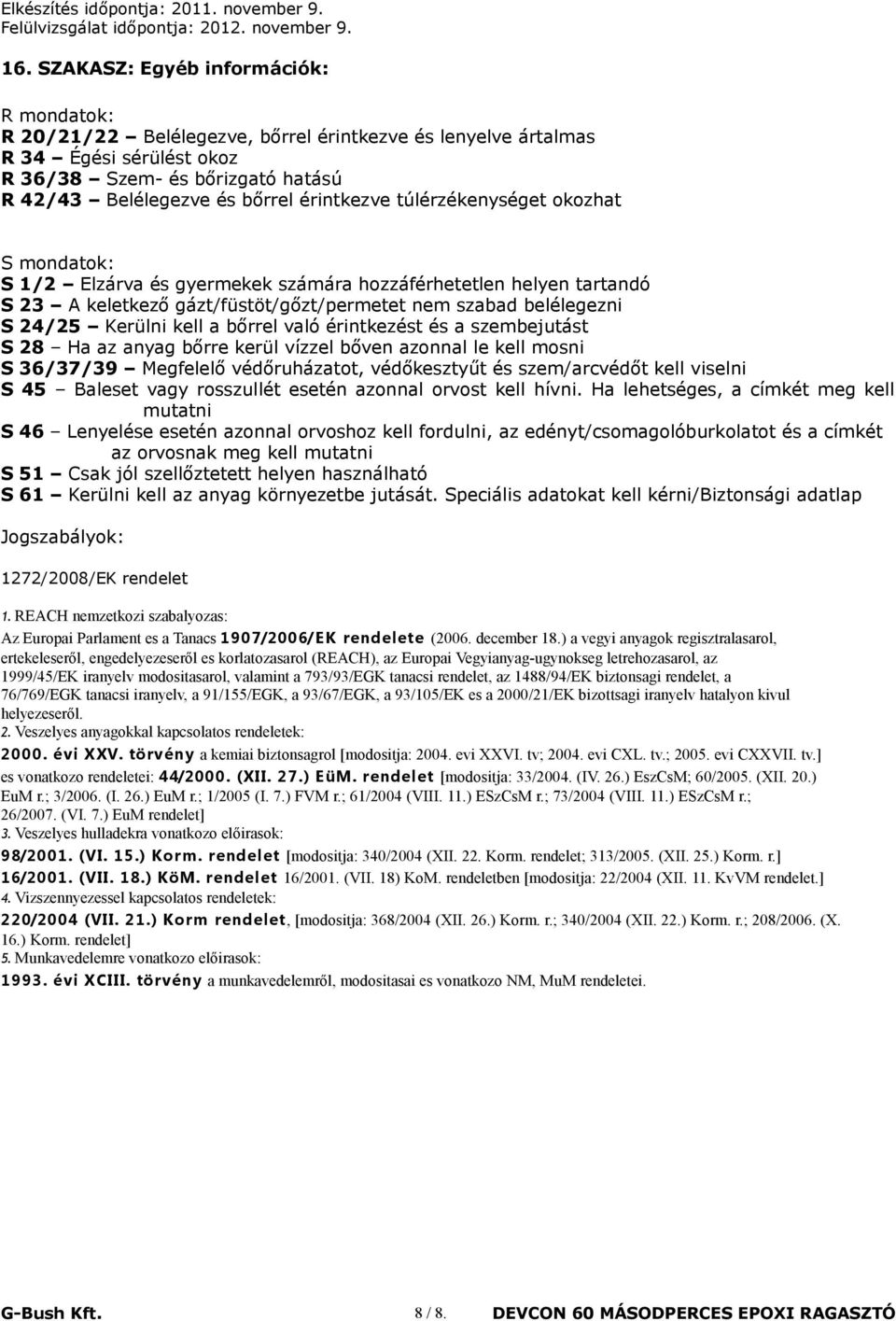 kell a bőrrel való érintkezést és a szembejutást S 28 Ha az anyag bőrre kerül vízzel bőven azonnal le kell mosni S 36/37/39 Megfelelő védőruházatot, védőkesztyűt és szem/arcvédőt kell viselni S 45