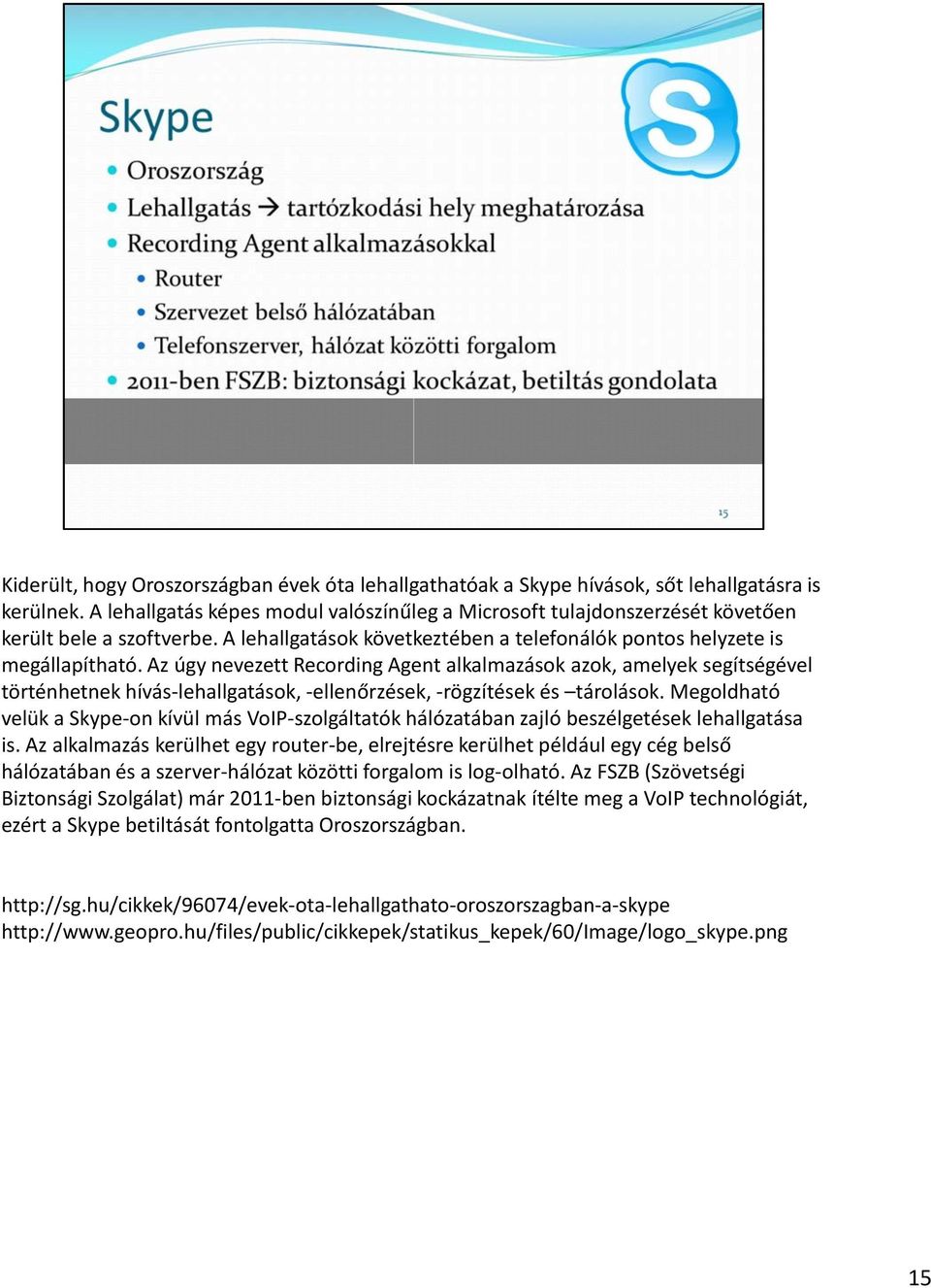 Az úgy nevezett Recording Agent alkalmazások azok, amelyek segítségével történhetnek hívás-lehallgatások, -ellenőrzések, -rögzítések és tárolások.