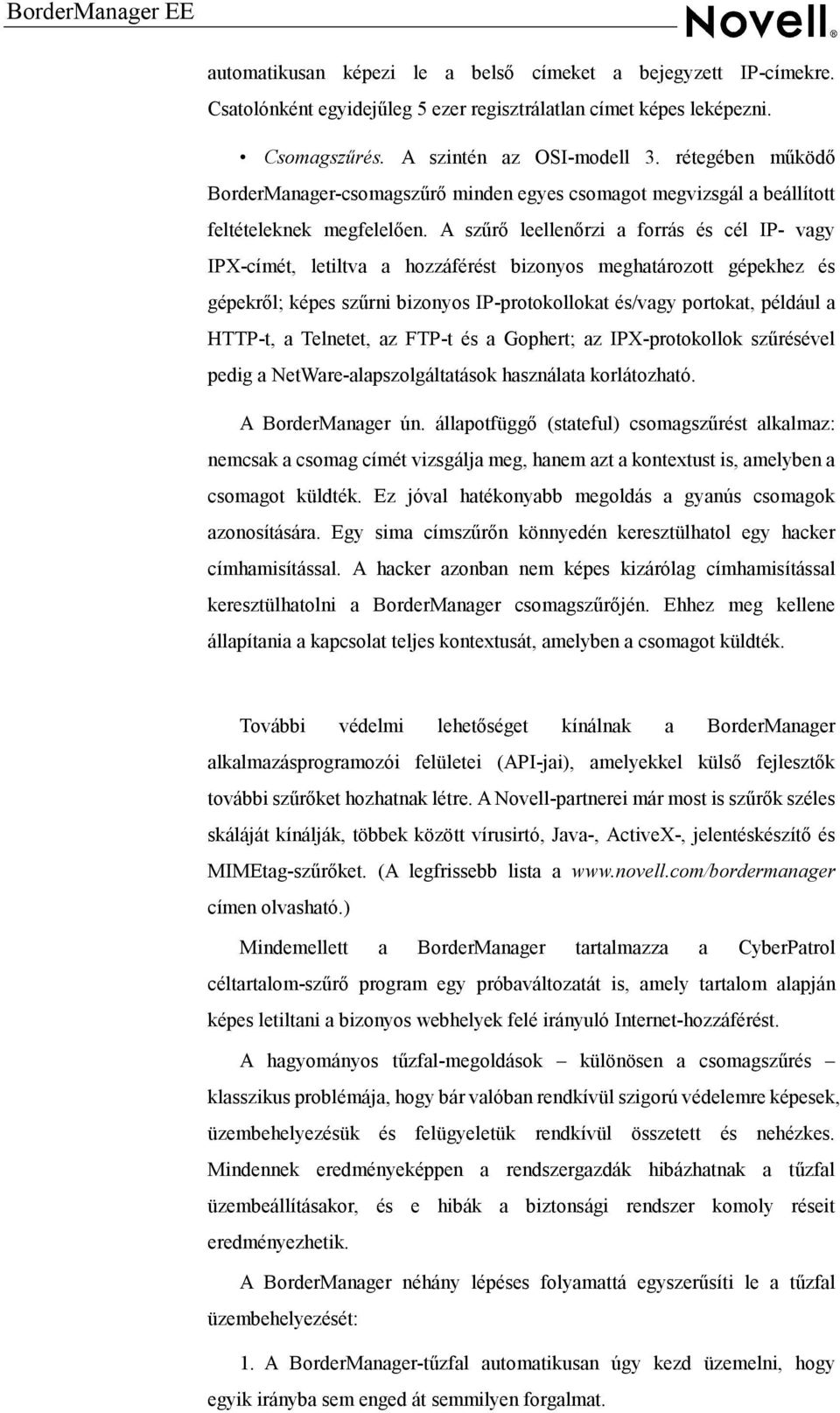 A szűrő leellenőrzi a forrás és cél IP- vagy IPX-címét, letiltva a hozzáférést bizonyos meghatározott gépekhez és gépekről; képes szűrni bizonyos IP-protokollokat és/vagy portokat, például a HTTP-t,