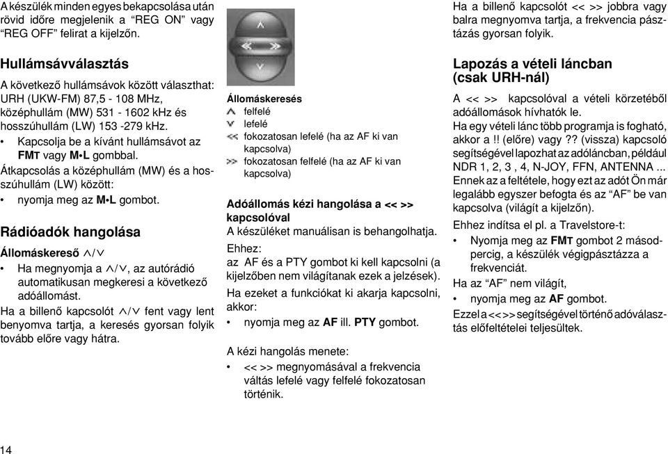 Kapcsolja be a kívánt hullámsávot az FMT vagy M L gombbal. Átkapcsolás a középhullám (MW) és a hosszúhullám (LW) között: nyomja meg az M L gombot.