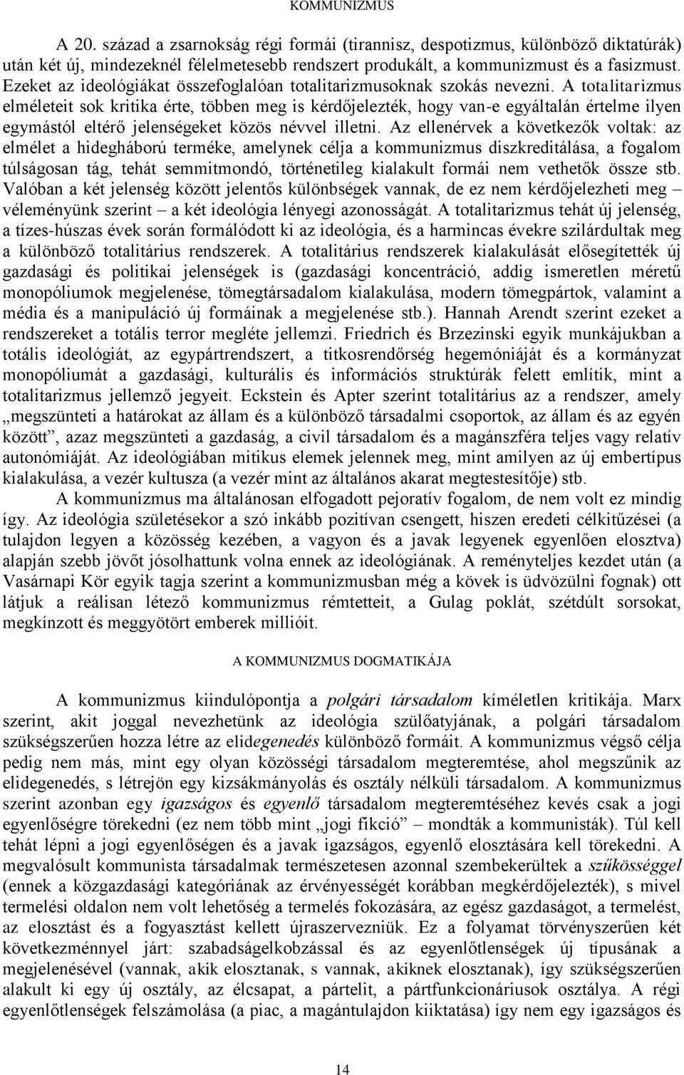 A totalitarizmus elméleteit sok kritika érte, többen meg is kérdőjelezték, hogy van-e egyáltalán értelme ilyen egymástól eltérő jelenségeket közös névvel illetni.