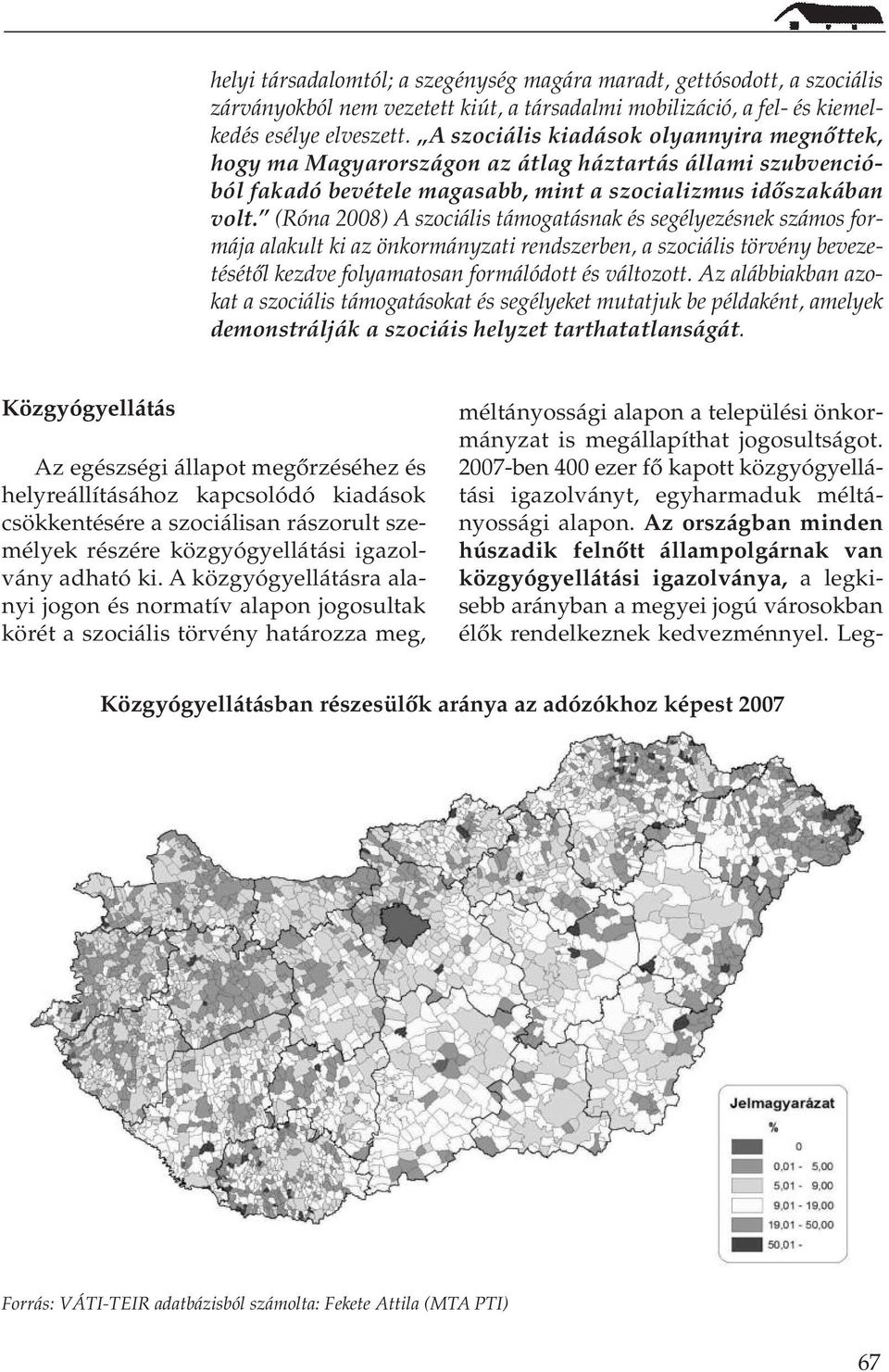 (Róna 2008) A szociális támogatásnak és segélyezésnek számos formája alakult ki az önkormányzati rendszerben, a szociális törvény bevezetésétôl kezdve folyamatosan formálódott és változott.