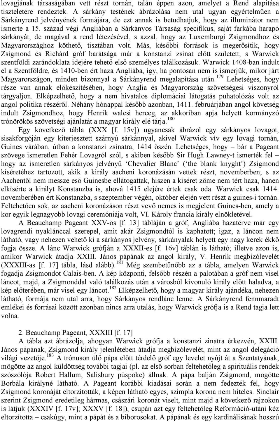 század végi Angliában a Sárkányos Társaság specifikus, saját farkába harapó sárkányát, de magával a rend létezésével, s azzal, hogy az Luxemburgi Zsigmondhoz és Magyarországhoz köthetı, tisztában