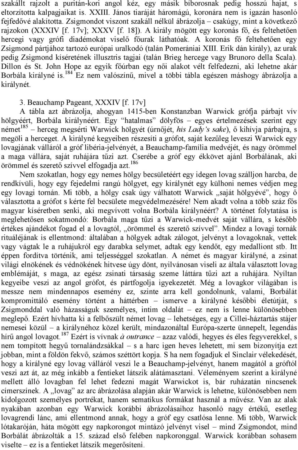 A király mögött egy koronás fı, és feltehetıen hercegi vagy grófi diadémokat viselı fıurak láthatóak. A koronás fı feltehetıen egy Zsigmond pártjához tartozó európai uralkodó (talán Pomerániai XIII.