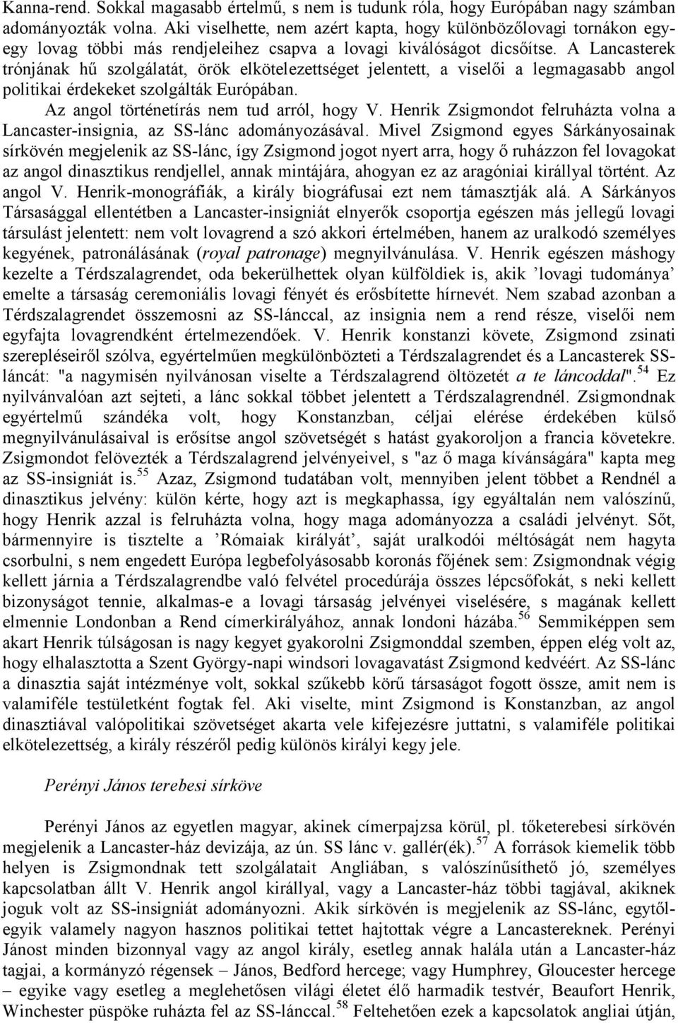 A Lancasterek trónjának hő szolgálatát, örök elkötelezettséget jelentett, a viselıi a legmagasabb angol politikai érdekeket szolgálták Európában. Az angol történetírás nem tud arról, hogy V.