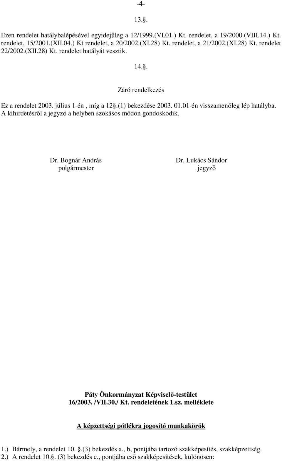 A kihirdetésrıl a jegyzı a helyben szokásos módon gondoskodik. Dr. Bognár András polgármester Dr. Lukács Sándor jegyzı Páty Önkormányzat Képviselı-testület 16/2003. /VII.30./ Kt. rendeletének 1.sz. melléklete A képzettségi pótlékra jogosító munkakörök 1.