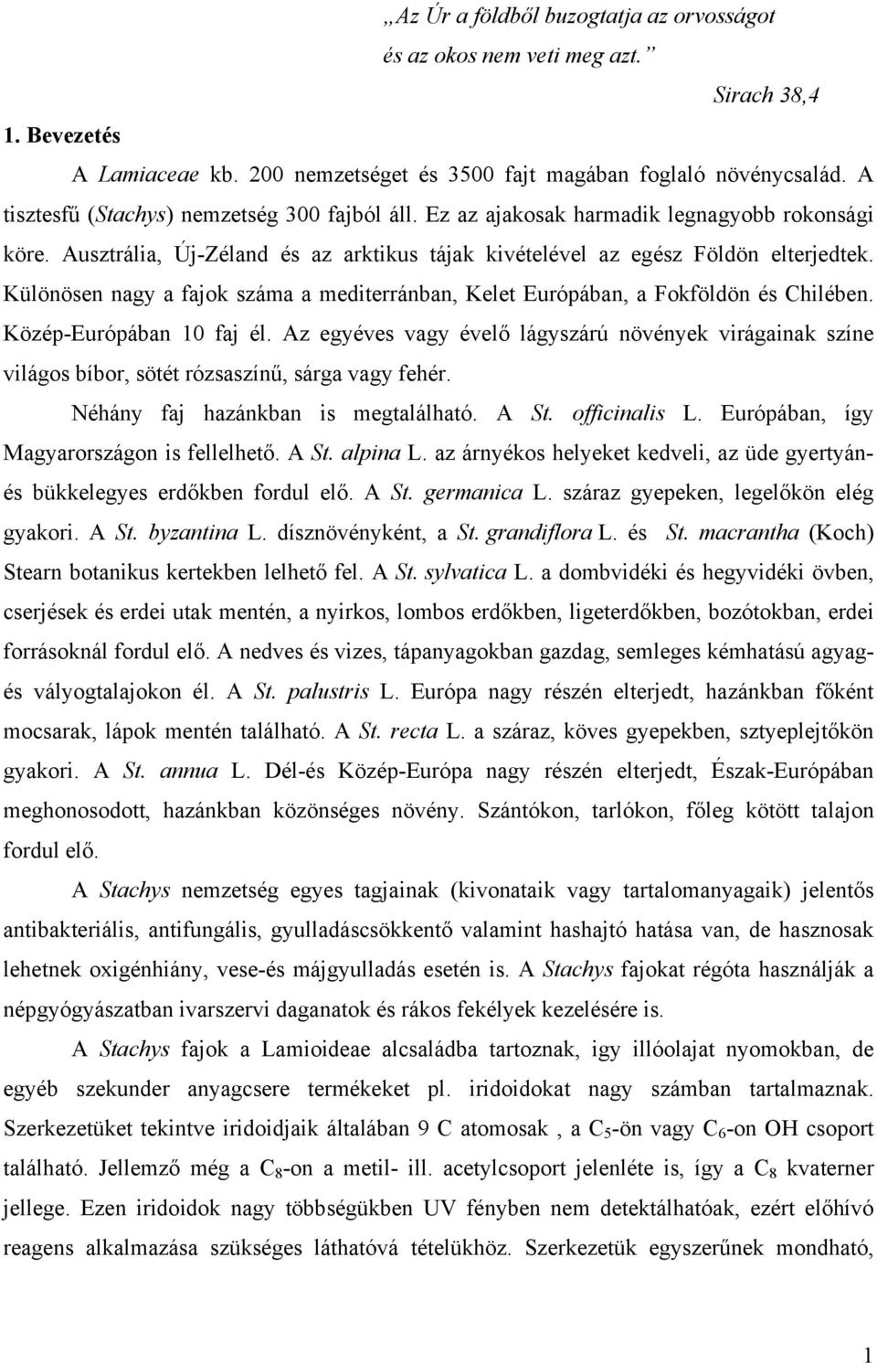 Különösen nagy a fajok száma a mediterránban, Kelet Európában, a Fokföldön és Chilében. Közép-Európában 10 faj él.