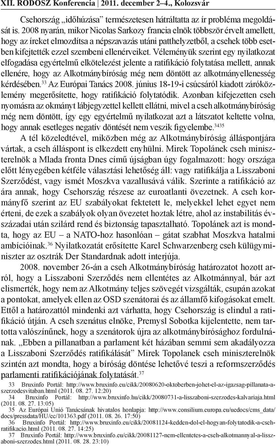 Véleményük szerint egy nyilatkozat elfogadása egyértelmű elkötelezést jelente a ratifikáció folytatása mellett, annak ellenére, hogy az Alkotmánybíróság még nem döntött az alkotmányellenesség
