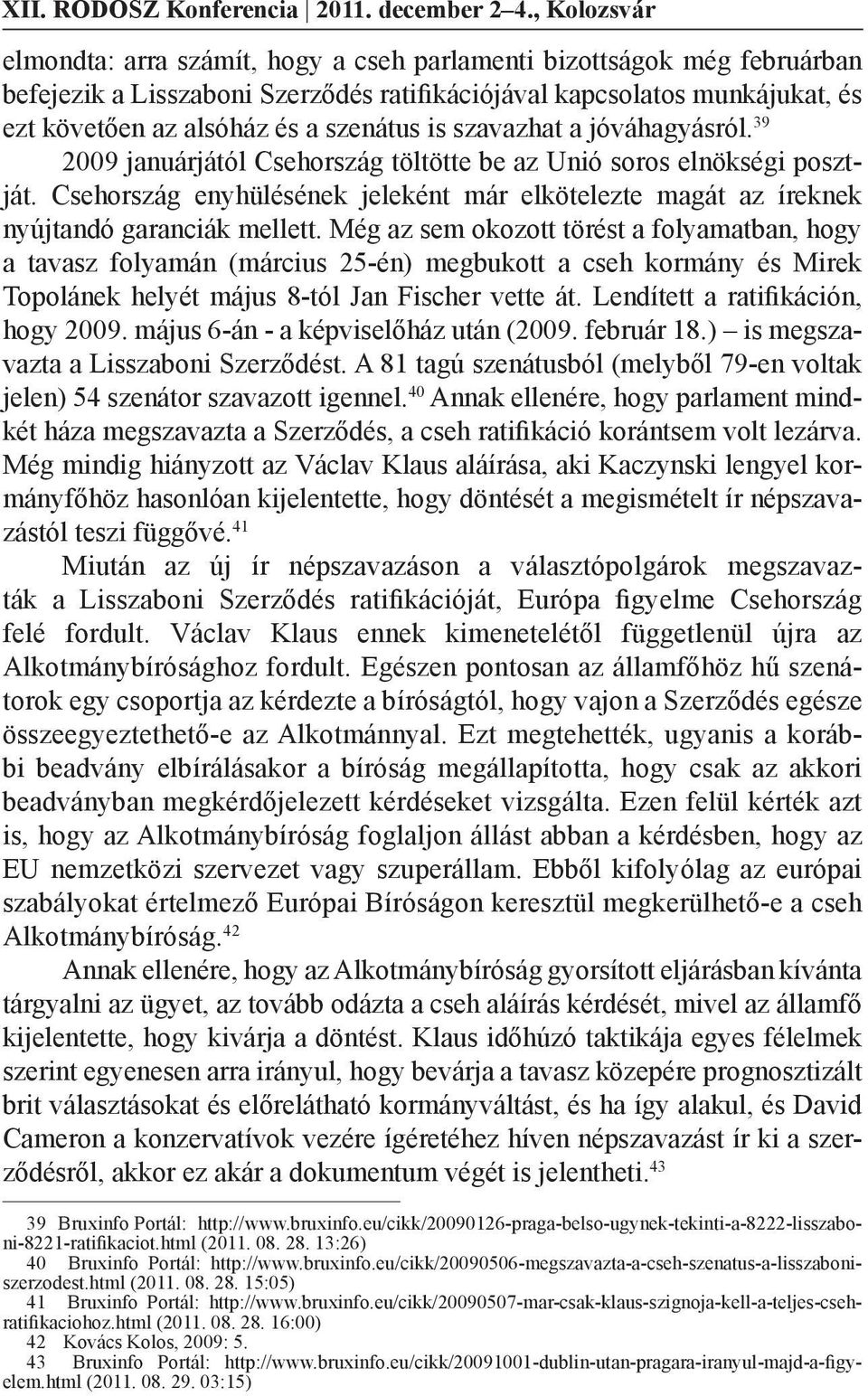 is szavazhat a jóváhagyásról. 39 2009 januárjától Csehország töltötte be az Unió soros elnökségi posztját.
