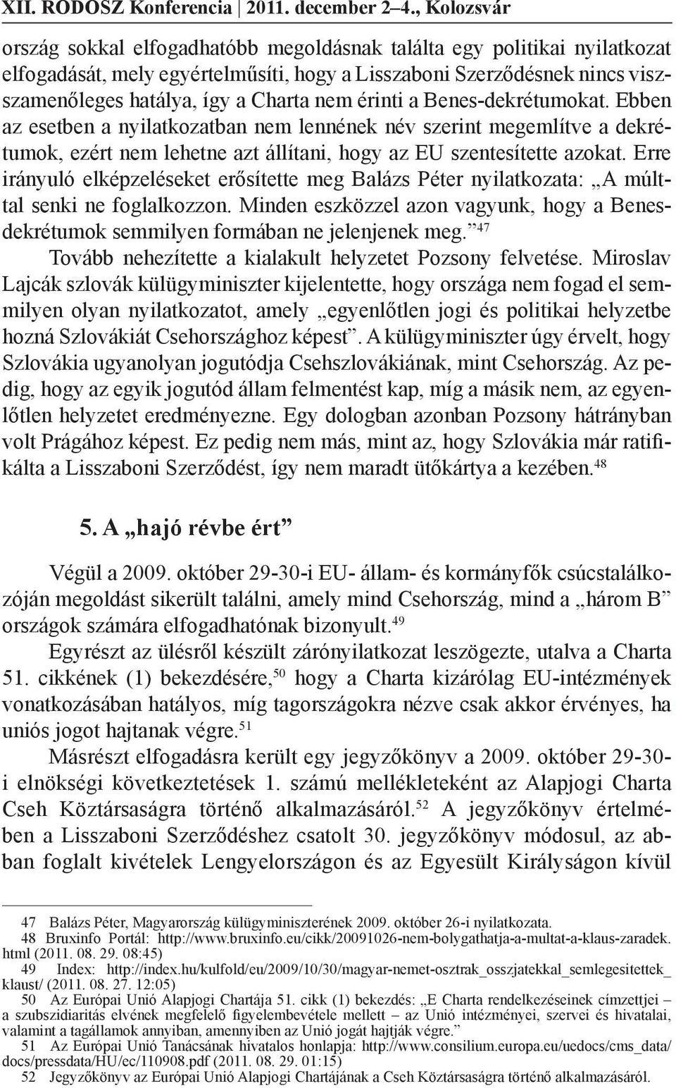 érinti a Benes-dekrétumokat. Ebben az esetben a nyilatkozatban nem lennének név szerint megemlítve a dekrétumok, ezért nem lehetne azt állítani, hogy az EU szentesítette azokat.