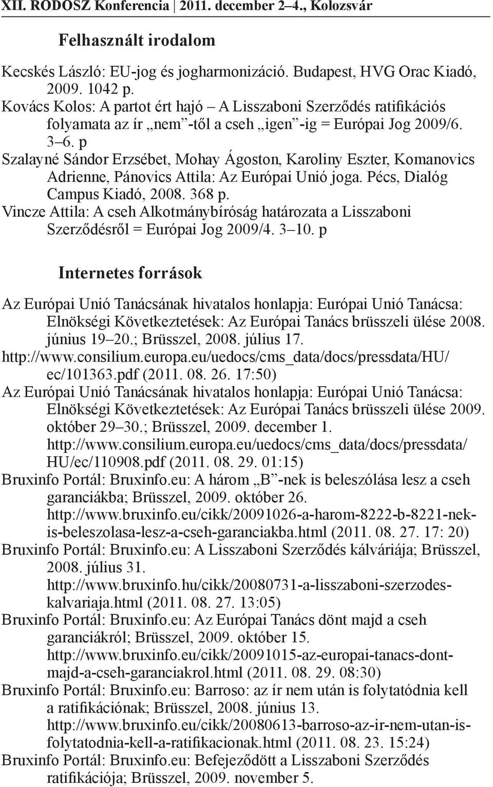 p Szalayné Sándor Erzsébet, Mohay Ágoston, Karoliny Eszter, Komanovics Adrienne, Pánovics Attila: Az Európai Unió joga. Pécs, Dialóg Campus Kiadó, 2008. 368 p.
