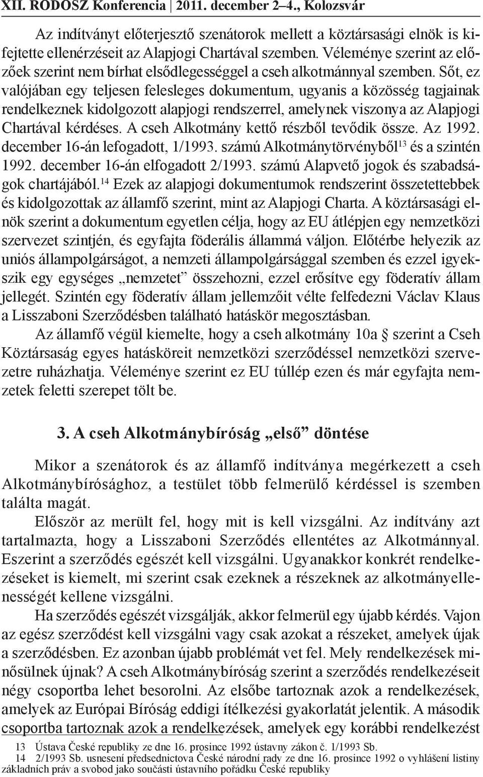Sőt, ez valójában egy teljesen felesleges dokumentum, ugyanis a közösség tagjainak rendelkeznek kidolgozott alapjogi rendszerrel, amelynek viszonya az Alapjogi Chartával kérdéses.