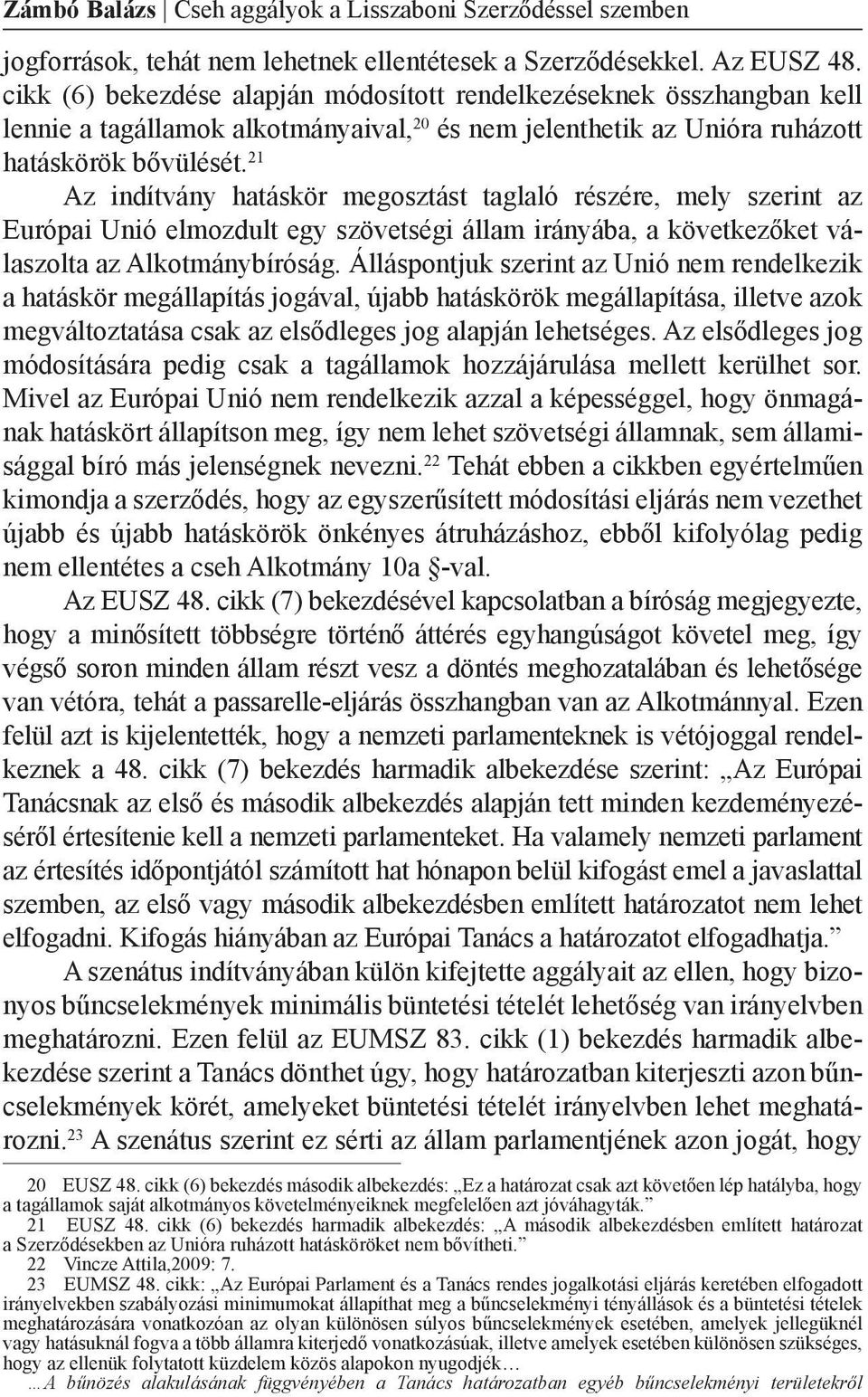 21 Az indítvány hatáskör megosztást taglaló részére, mely szerint az Európai Unió elmozdult egy szövetségi állam irányába, a következőket válaszolta az Alkotmánybíróság.