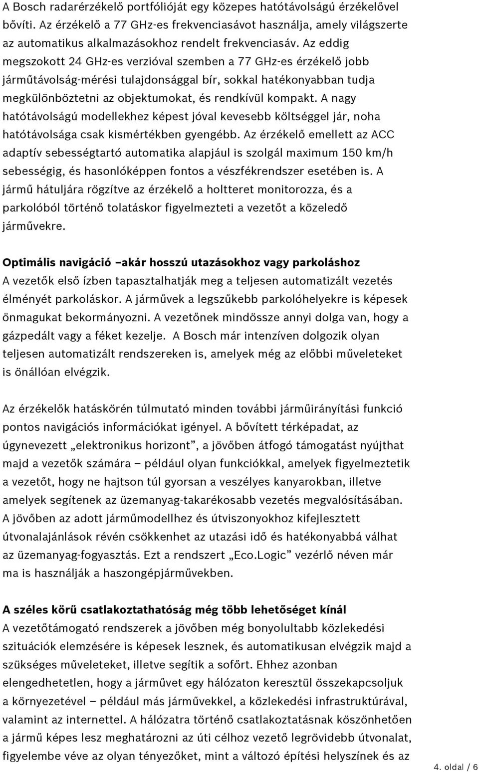 Az eddig megszokott 24 GHz-es verzióval szemben a 77 GHz-es érzékelő jobb járműtávolság-mérési tulajdonsággal bír, sokkal hatékonyabban tudja megkülönböztetni az objektumokat, és rendkívül kompakt.