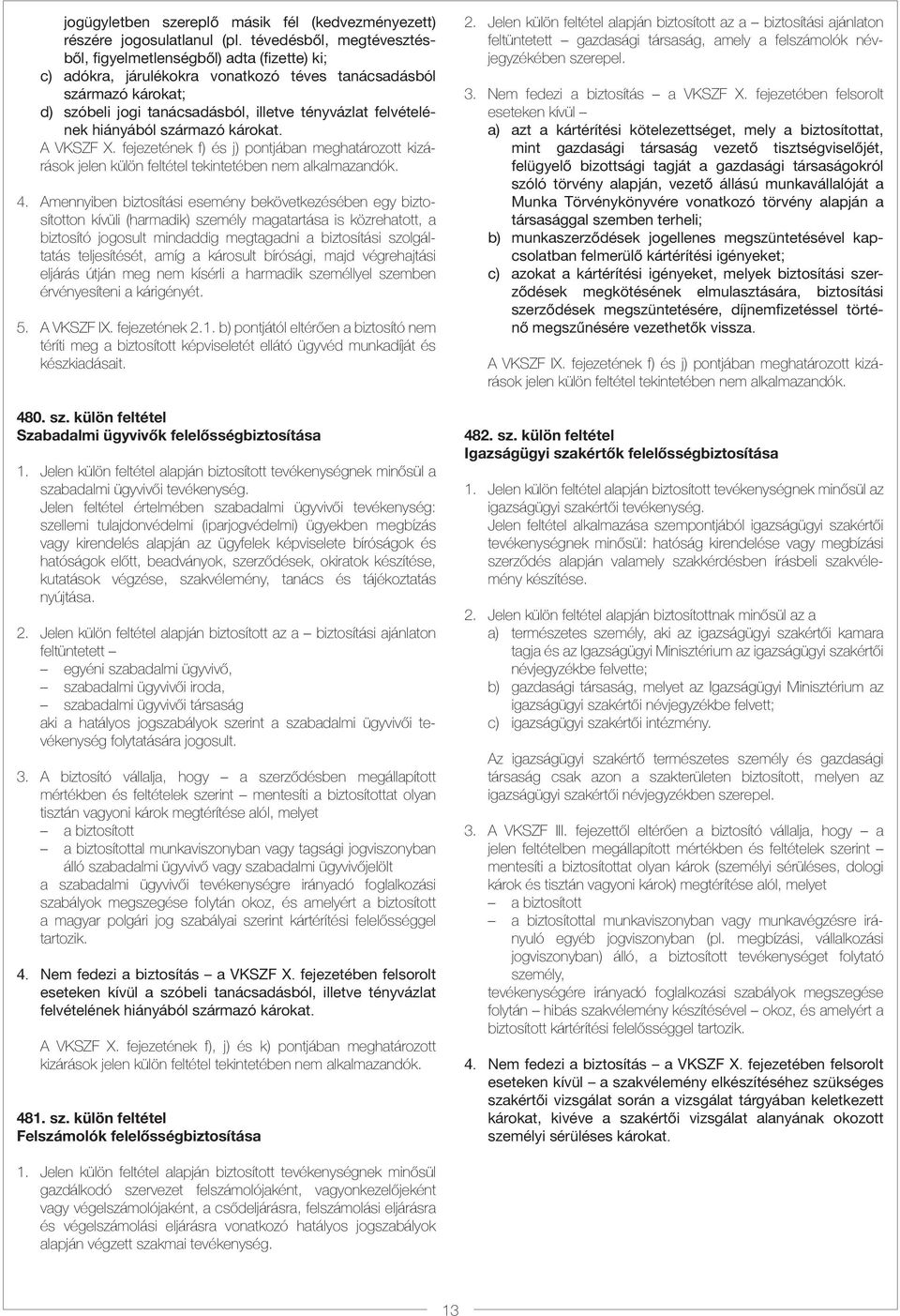 felvételének hiányából származó károkat. A VKSZF X. fejezetének f) és j) pontjában meghatározott kizárások jelen külön feltétel tekintetében nem alkalmazandók. 4.