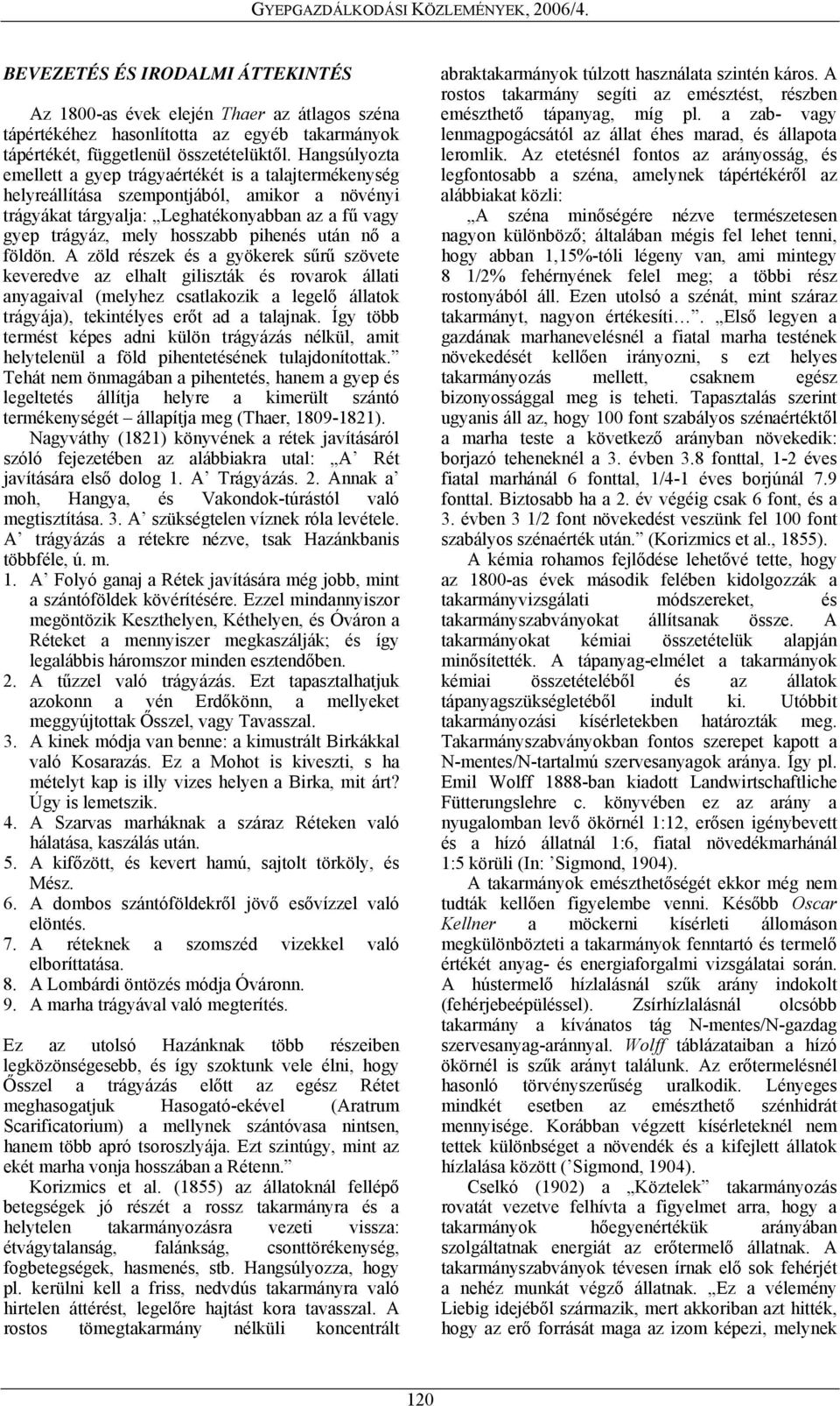 után nő a földön. A zöld részek és a gyökerek sűrű szövete keveredve az elhalt giliszták és rovarok állati anyagaival (melyhez csatlakozik a legelő állatok trágyája), tekintélyes erőt ad a talajnak.
