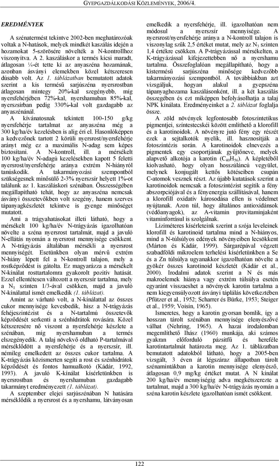 táblázatban bemutatott adatok szerint a kis termésű sarjúszéna nyersrostban átlagosan mintegy 20%-kal szegényebb, míg nyersfehérjében 72%-kal, nyershamuban 85%-kal, nyerszsírban pedig 330%-kal volt