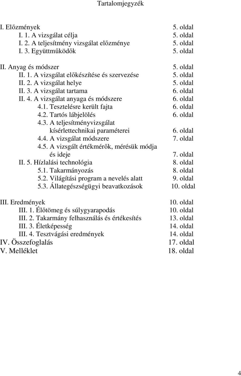 oldal 4.4. A vizsgálat módszere 7. oldal 4.5. A vizsgált értékmérők, mérésük módja és ideje 7. oldal II. 5. Hízlalási technológia 8. oldal 5.1. Takarmányozás 8. oldal 5.2.