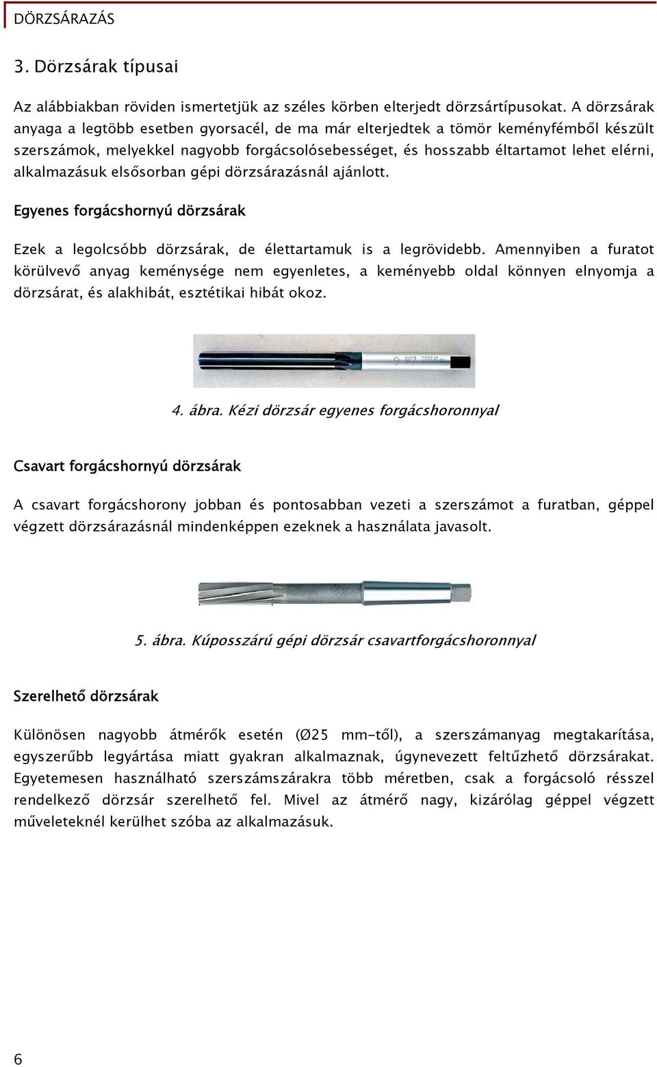 alkalmazásuk elsősorban gépi dörzsárazásnál ajánlott. Egyenes forgácshornyú dörzsárak Ezek a legolcsóbb dörzsárak, de élettartamuk is a legrövidebb.