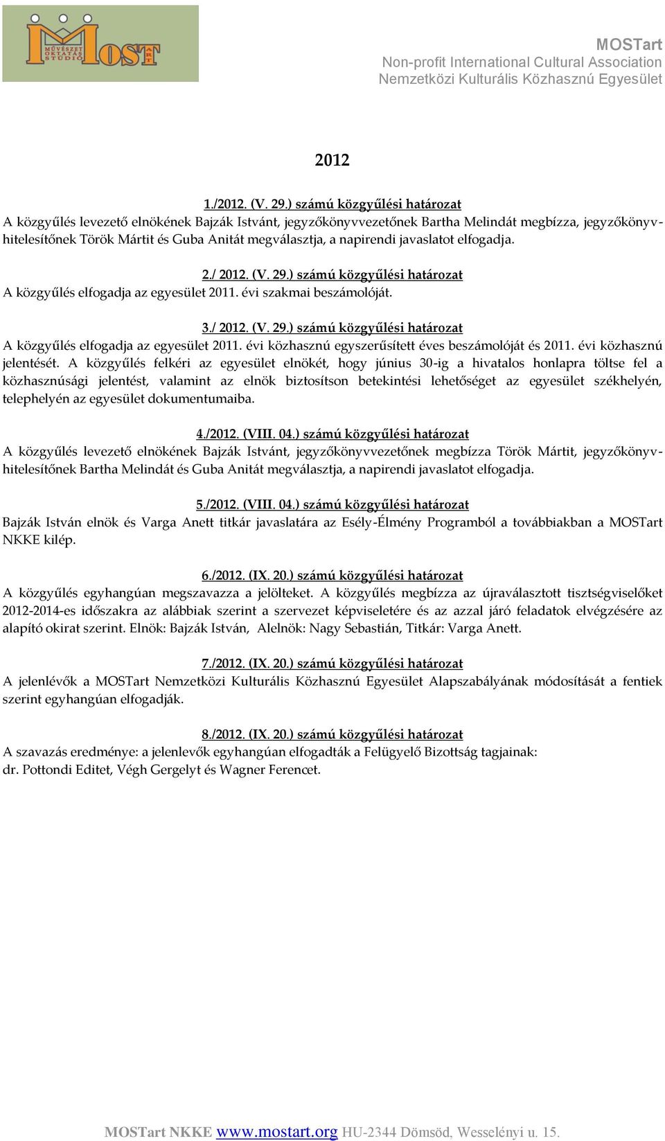 napirendi javaslatot elfogadja. 2./ 2012. (V. 29.) számú közgyűlési határozat A közgyűlés elfogadja az egyesület 2011. évi szakmai beszámolóját. 3./ 2012. (V. 29.) számú közgyűlési határozat A közgyűlés elfogadja az egyesület 2011. évi közhasznú egyszerűsített éves beszámolóját és 2011.