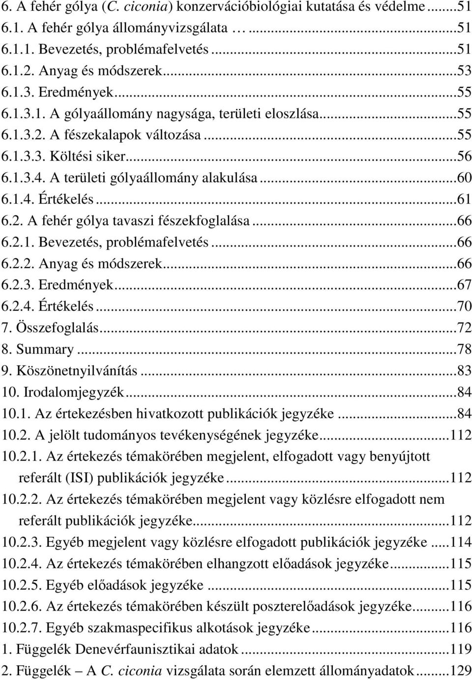 1.4. Értékelés...61 6.2. A fehér gólya tavaszi fészekfoglalása...66 6.2.1. Bevezetés, problémafelvetés...66 6.2.2. Anyag és módszerek...66 6.2.3. Eredmények...67 6.2.4. Értékelés...70 7.