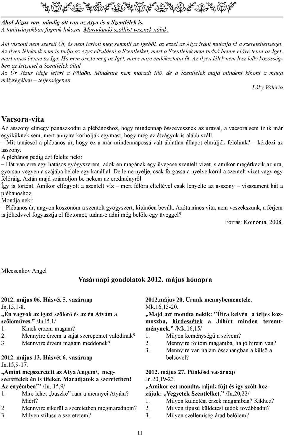 Az ilyen léleknek nem is tudja az Atya elküldeni a Szentlelket, mert a Szentlélek nem tudná benne élõvé tenni az Igét, mert nincs benne az Ige. Ha nem õrizte meg az Igét, nincs mire emlékeztetni õt.