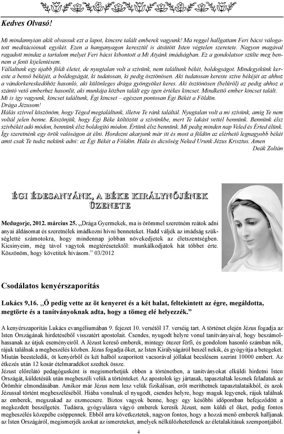 Ez a gondolatsor szülte meg bennem a fenti kijelentésem. Vállaltunk egy újabb földi életet, de nyugtalan volt a szívünk, nem találtunk békét, boldogságot.