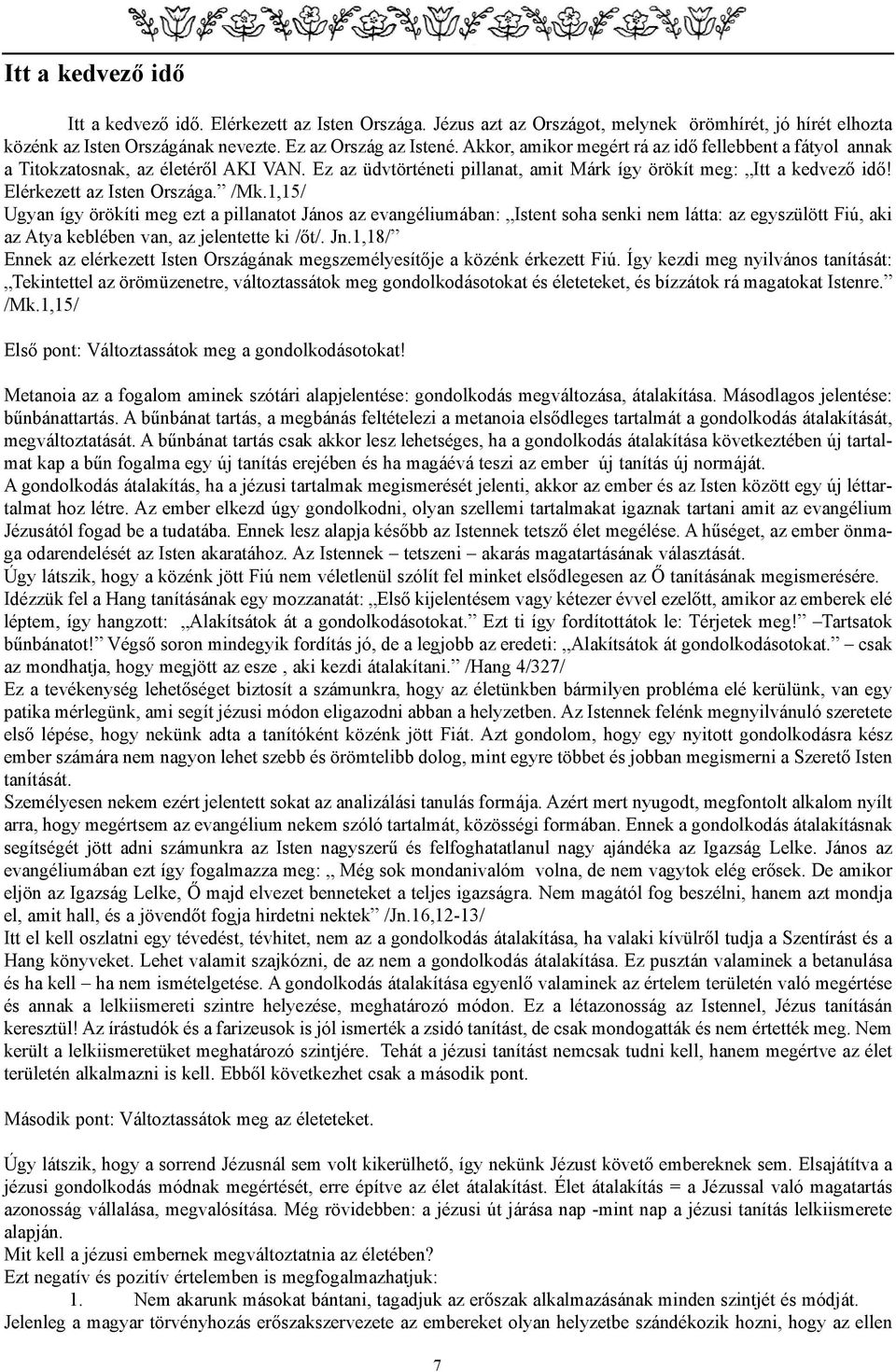 /Mk.1,15/ Ugyan így örökíti meg ezt a pillanatot János az evangéliumában: Istent soha senki nem látta: az egyszülött Fiú, aki az Atya keblében van, az jelentette ki /õt/. Jn.