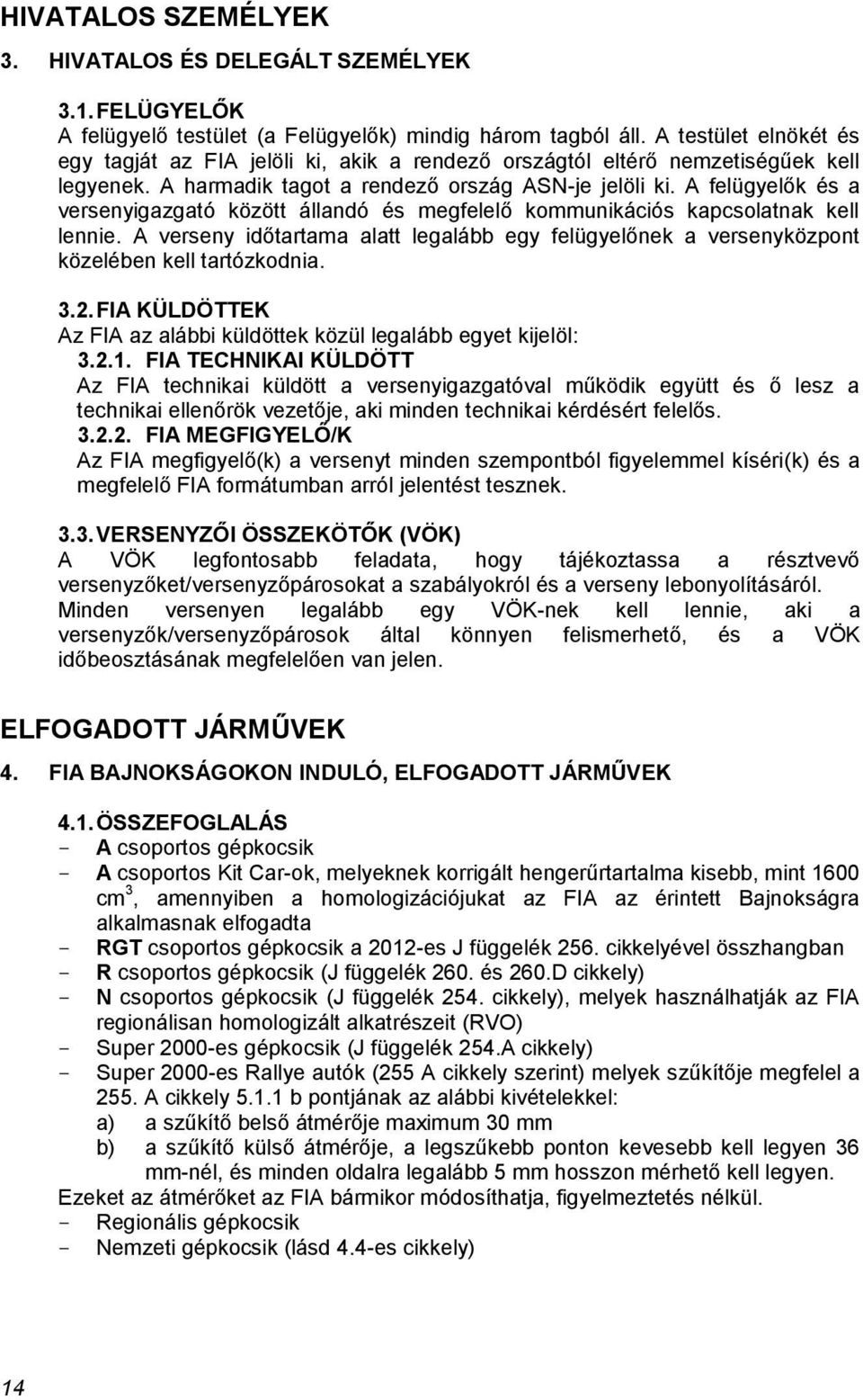 A felügyelők és a versenyigazgató között állandó és megfelelő kommunikációs kapcsolatnak kell lennie. A verseny időtartama alatt legalább egy felügyelőnek a versenyközpont közelében kell tartózkodnia.