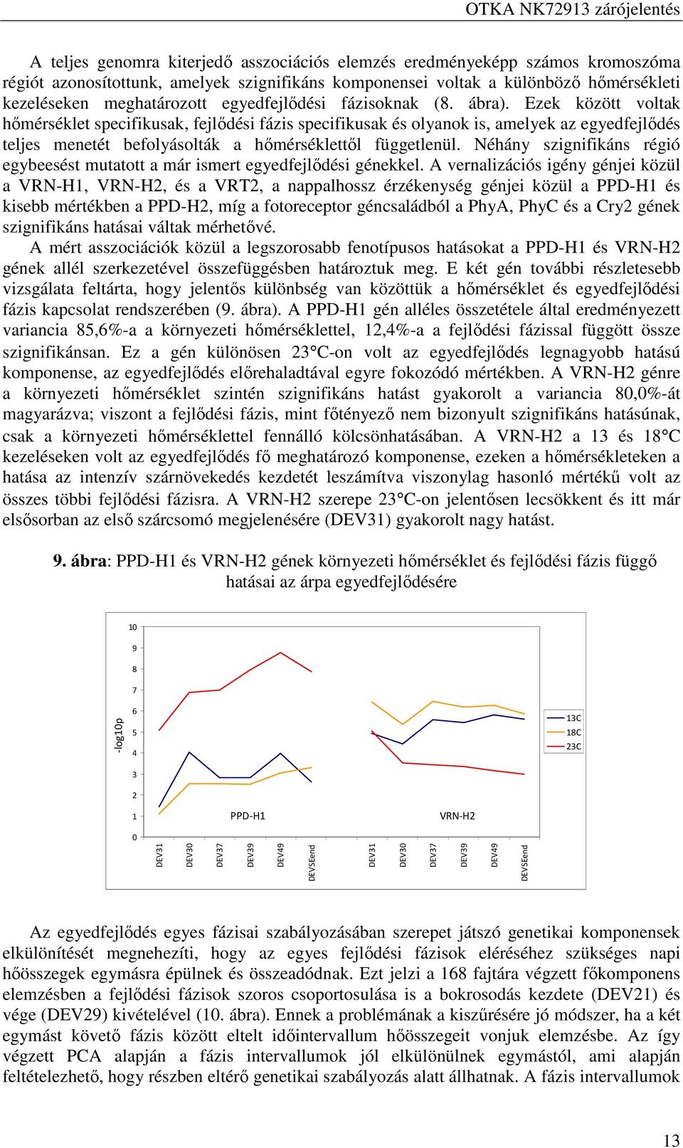 Ezek között voltak hőmérséklet specifikusak, fejlődési fázis specifikusak és olyanok is, amelyek az egyedfejlődés teljes menetét befolyásolták a hőmérséklettől függetlenül.