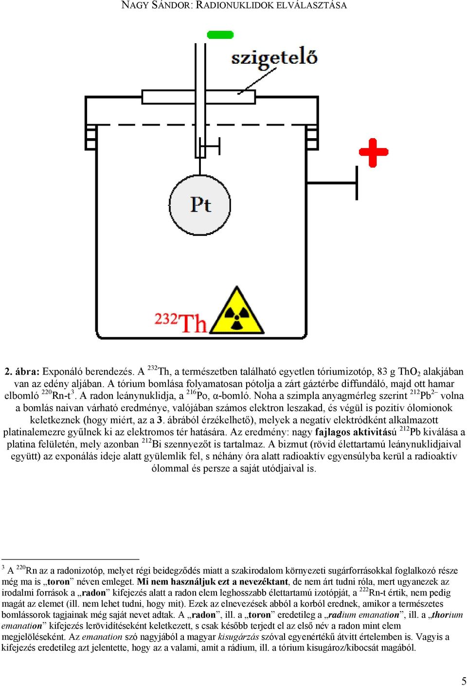 Noha a szimpla anyagmérleg szerint 212 Pb 2 volna a bomlás naivan várható eredménye, valójában számos elektron leszakad, és végül is pozitív ólomionok keletkeznek (hogy miért, az a 3.