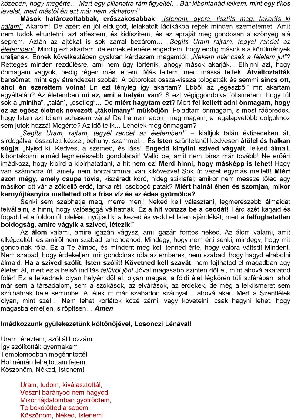 Amit nem tudok eltüntetni, azt átfestem, és kidíszítem, és az apraját meg gondosan a szınyeg alá seprem. Aztán az ajtókat is sok zárral bezárom Segíts Uram rajtam, tegyél rendet az életemben!