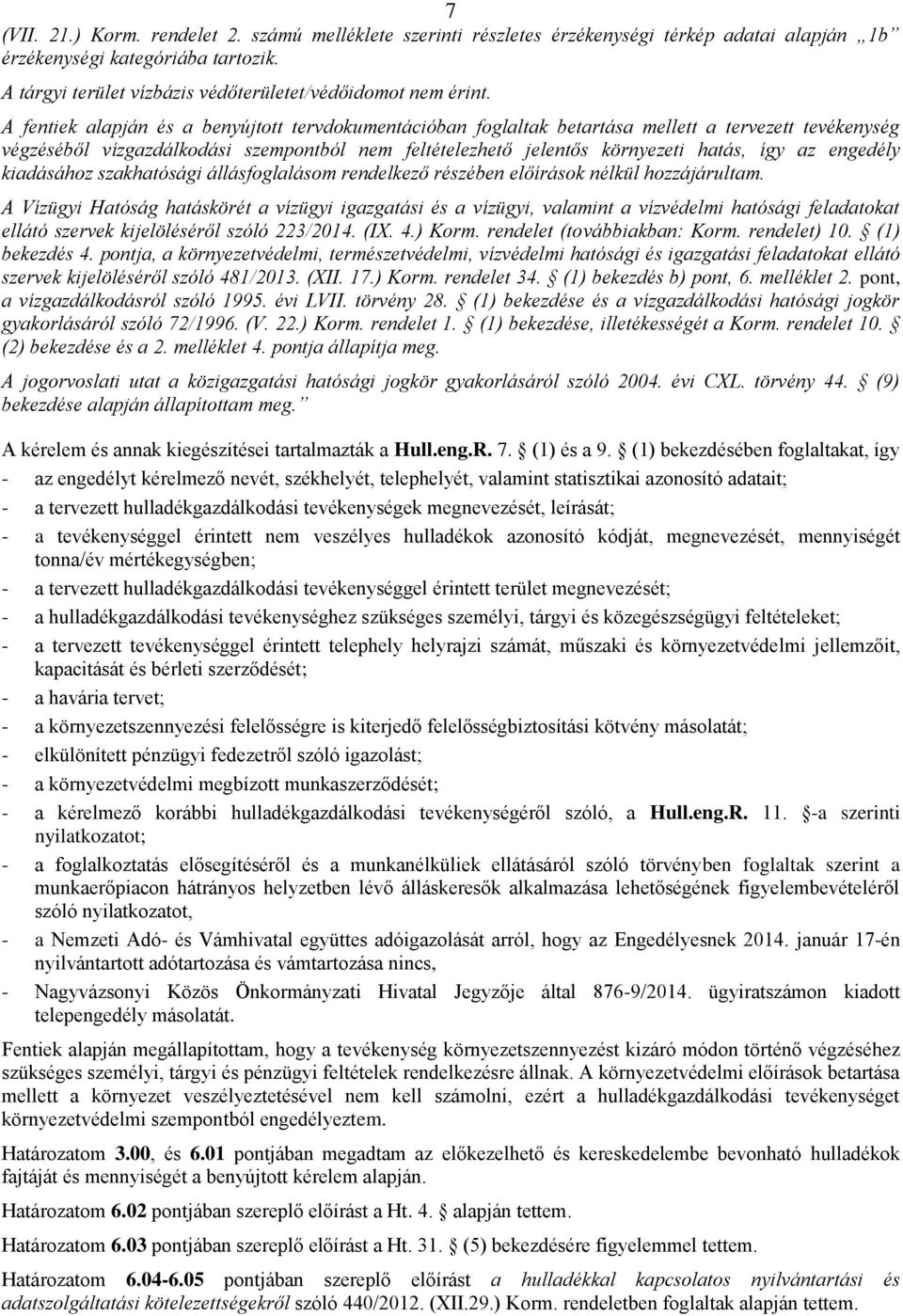 A fentiek alapján és a benyújtott tervdokumentációban foglaltak betartása mellett a tervezett tevékenység végzéséből vízgazdálkodási szempontból nem feltételezhető jelentős környezeti hatás, így az