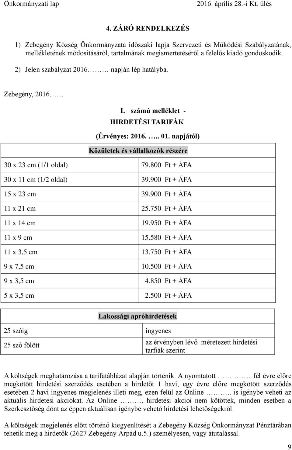 800 Ft + ÁFA 30 x 11 cm (1/2 oldal) 39.900 Ft + ÁFA 15 x 23 cm 39.900 Ft + ÁFA 11 x 21 cm 25.750 Ft + ÁFA 11 x 14 cm 19.950 Ft + ÁFA 11 x 9 cm 15.580 Ft + ÁFA 11 x 3,5 cm 13.