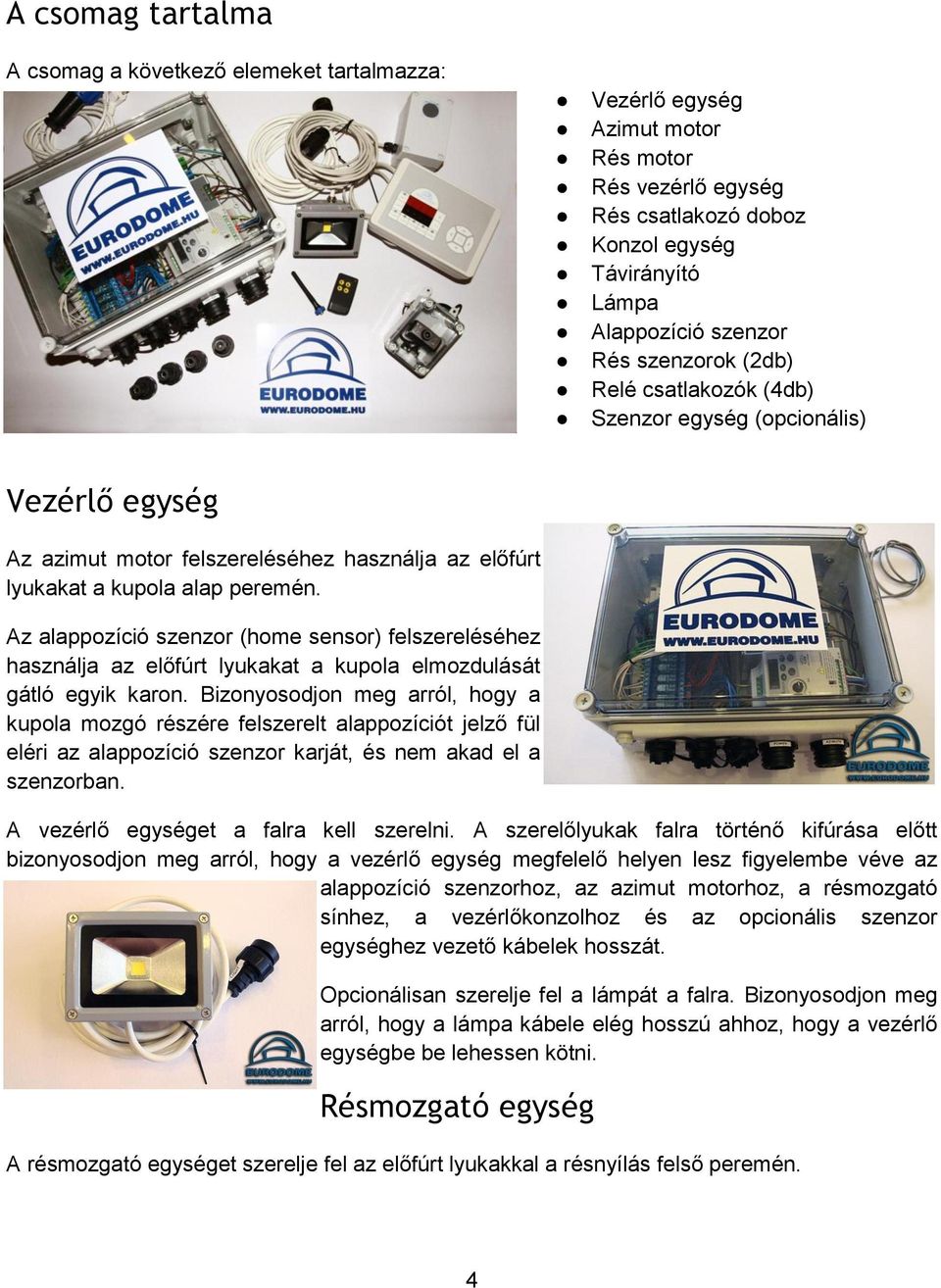 Az alappozíció szenzor (home sensor) felszereléséhez használja az előfúrt lyukakat a kupola elmozdulását gátló egyik karon.