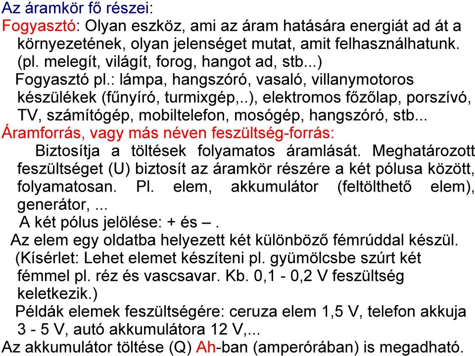 .. Áramforrás, vagy más néven feszültség-forrás: Biztosítja a töltések folyamatos áramlását. Meghatározott feszültséget (U) biztosít az áramkör részére a két pólusa között, folyamatosan. Pl.