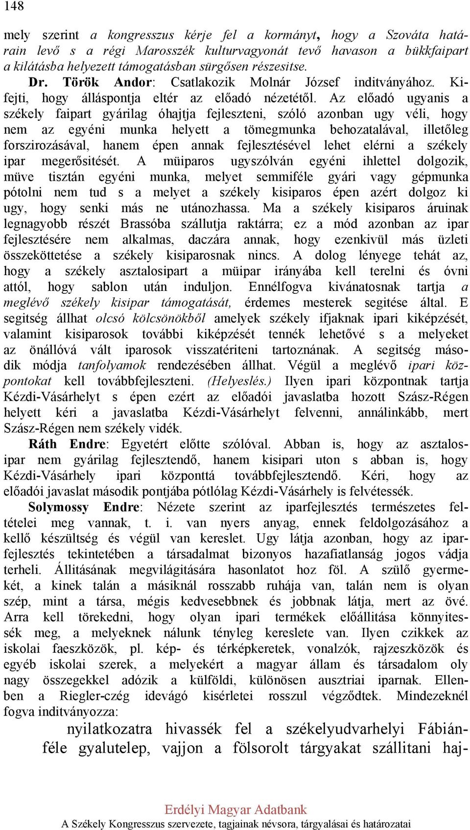 Az előadó ugyanis a székely faipart gyárilag óhajtja fejleszteni, szóló azonban ugy véli, hogy nem az egyéni munka helyett a tömegmunka behozatalával, illetőleg forszirozásával, hanem épen annak